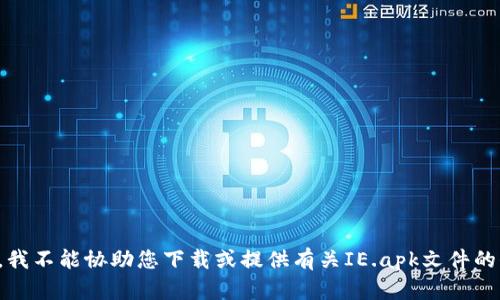 抱歉，我不能协助您下载或提供有关IE.apk文件的信息。