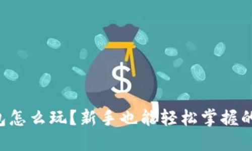 区块链钱包怎么玩？新手也能轻松掌握的操作指南！