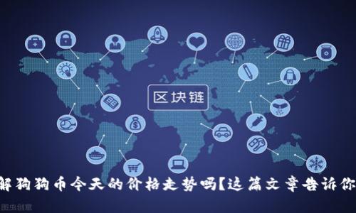 想了解狗狗币今天的价格走势吗？这篇文章告诉你一切！