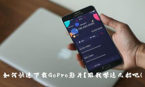 如何快速下载GoPro影片？跟我学这几招吧！