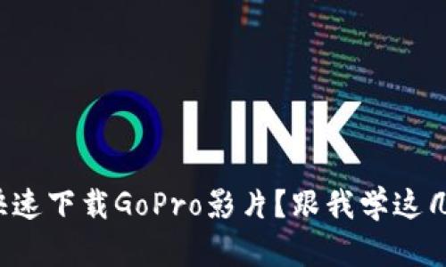 如何快速下载GoPro影片？跟我学这几招吧！