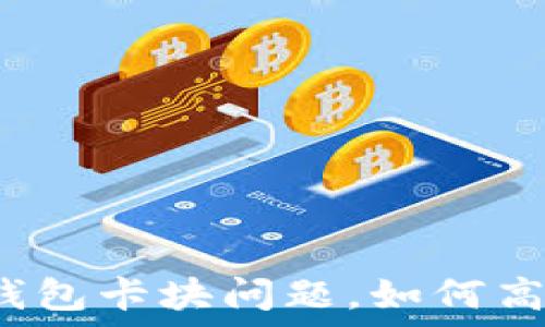   
区块链钱包卡块问题，如何高效解决？