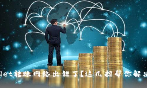 tpWallet转账网络出错了？这几招帮你解决问题！