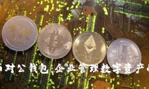 数字货币对公钱包：企业管理数字资产的新选择