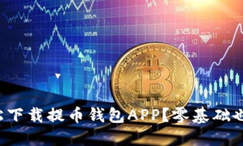 如何轻松下载提币钱包APP？零基础也能搞定！