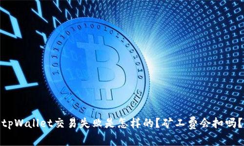 tpWallet交易失败是怎样的？矿工费会扣吗？