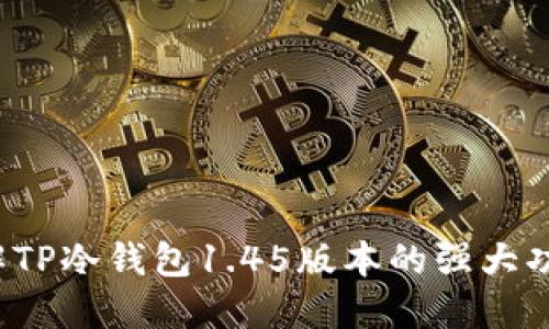 你了解TP冷钱包1.45版本的强大功能吗？