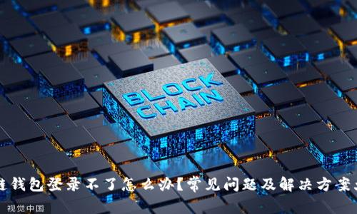 区块链钱包登录不了怎么办?常见问题及解决方案大揭秘