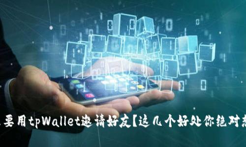 为什么要用tpWallet邀请好友？这几个好处你绝对想知道！