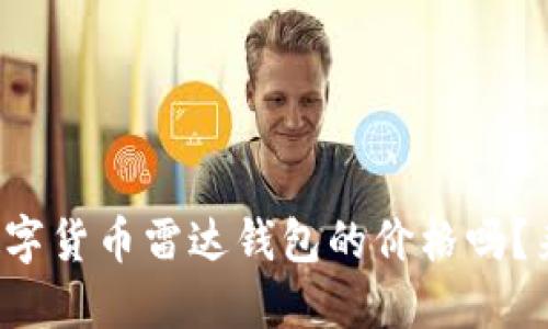 你知道数字货币雷达钱包的价格吗？来看看吧！