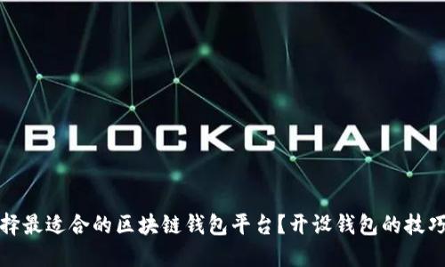 如何选择最适合的区块链钱包平台？开设钱包的技巧与建议
