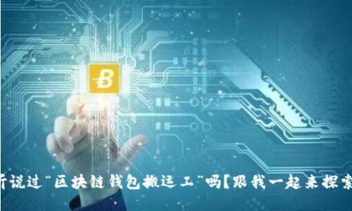 你听说过“区块链钱包搬运工”吗？跟我一起来探索吧！