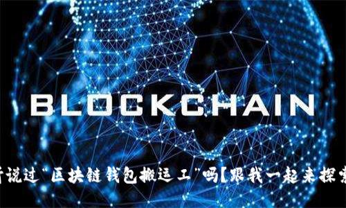 你听说过“区块链钱包搬运工”吗？跟我一起来探索吧！