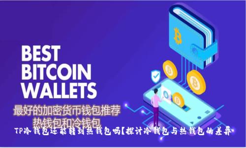 TP冷钱包还能转到热钱包吗？探讨冷钱包与热钱包的差异