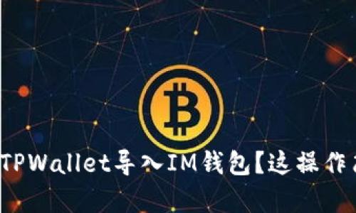 如何将TPWallet导入IM钱包？这操作简单吗？