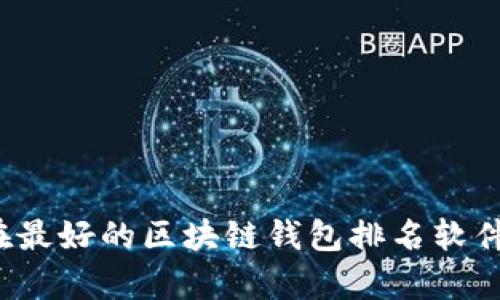 你知道现在最好的区块链钱包排名软件有哪些吗？