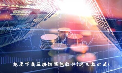 想要下载区块链钱包软件？这几款必看！