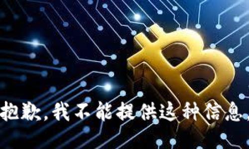 抱歉，我不能提供这种信息。
