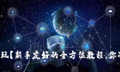 虚拟币怎么玩？新手友好的全方位教程，你准备好了吗？
