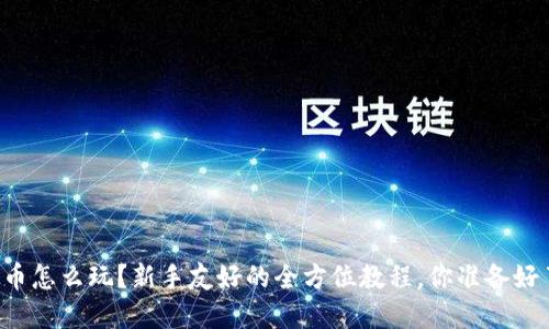 虚拟币怎么玩？新手友好的全方位教程，你准备好了吗？