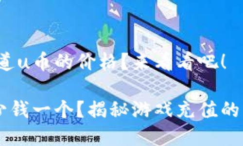 很想知道u币的价格？来看看吧！

u币多少钱一个？揭秘游戏充值的那些事！