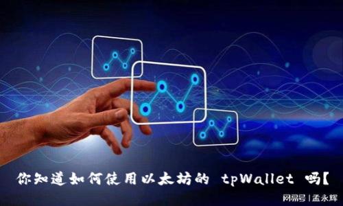 你知道如何使用以太坊的 tpWallet 吗？