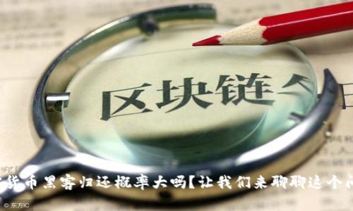 加密货币黑客归还概率大吗？让我们来聊聊这个问题！