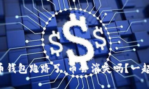 虚拟货币钱包跑路了，币会消失吗？一起来探讨！