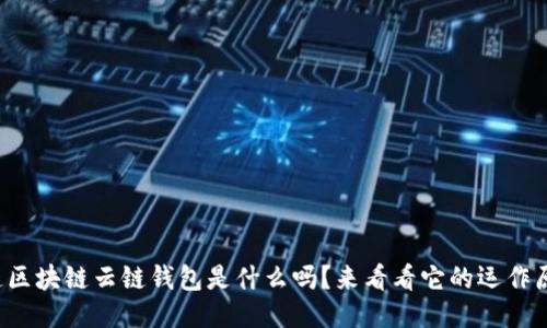 你知道区块链云链钱包是什么吗？来看看它的运作原理吧！