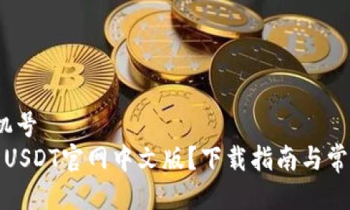 手机号/手机号  
在哪里找到USDT官网中文版？下载指南与常见问题解答