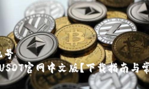 手机号/手机号  
在哪里找到USDT官网中文版？下载指南与常见问题解答