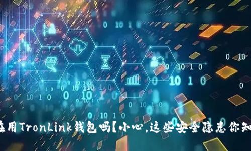 你还在用TronLink钱包吗?小心,这些安全隐患你知道吗?