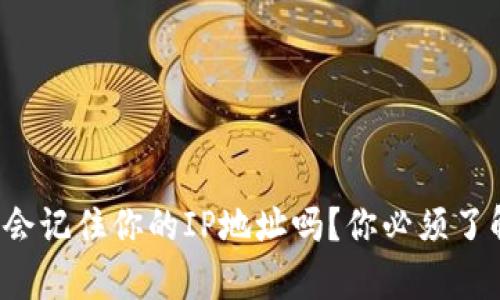 加密钱包会记住你的IP地址吗？你必须了解的真相！