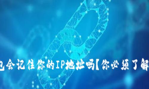 加密钱包会记住你的IP地址吗？你必须了解的真相！