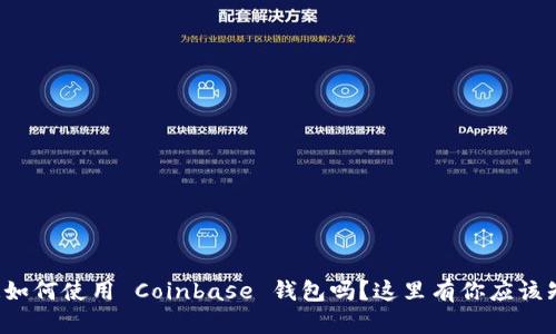 你真的知道如何使用 Coinbase 钱包吗？这里有你应该知道的一切！
