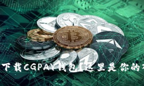 想要下载CGPAY钱包?这里是你的入口!