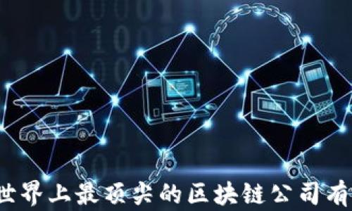 
你知道世界上最顶尖的区块链公司有哪些吗？
