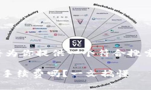 根据你的需求，我将为你提供一个符合搜索习惯、的内容方案。

tpWallet兑换需要手续费吗？一文搞懂