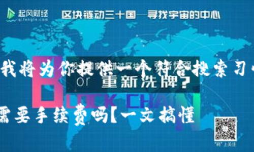根据你的需求，我将为你提供一个符合搜索习惯、的内容方案。

tpWallet兑换需要手续费吗？一文搞懂