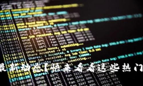 想了解币圈最新动态？快来看看这些热门新闻平台吧！