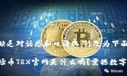 观察到中缺乏对话感和口语化,修改为下面的形式
你知道波场币TRX官网是什么吗?震撼数字货币世界!
