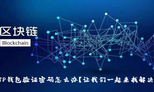 忘记TP钱包验证密码怎么办？让我们一起来找解决方法！