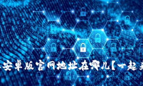 比特派安卓版官网地址在哪儿？一起来看看！