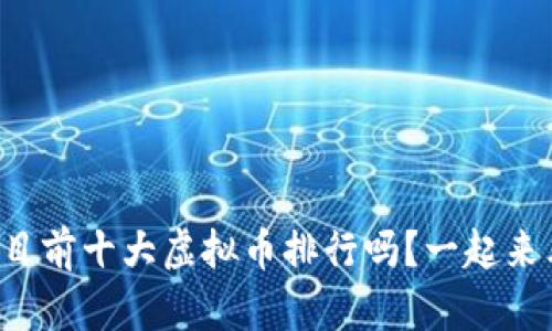 你知道目前十大虚拟币排行吗？一起来看看吧！