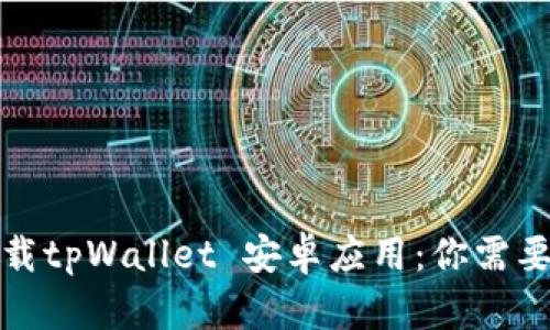 如何安全下载tpWallet 安卓应用：你需要知道的一切