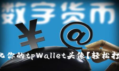 如何设置和个性化你的tpWallet头像?轻松打造独特数字形象!