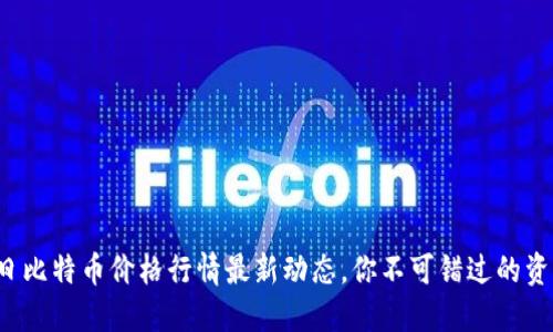 今日比特币价格行情最新动态，你不可错过的资讯！