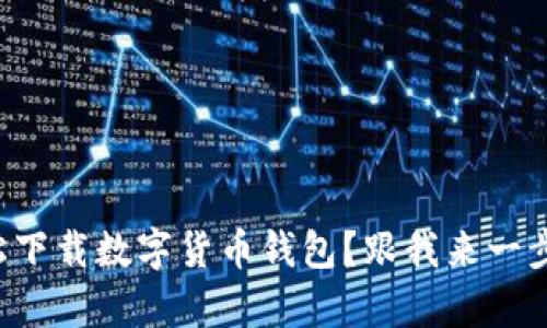 如何轻松下载数字货币钱包？跟我来一步一步学！