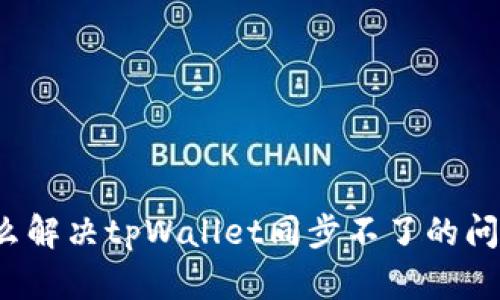 怎么解决tpWallet同步不了的问题？