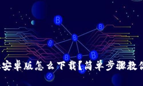Metamask安卓版怎么下载?简单步骤教你轻松上手!